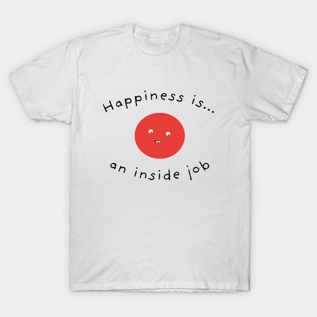 Happiness Is An Inside Job T-Shirt by Massive Phobia